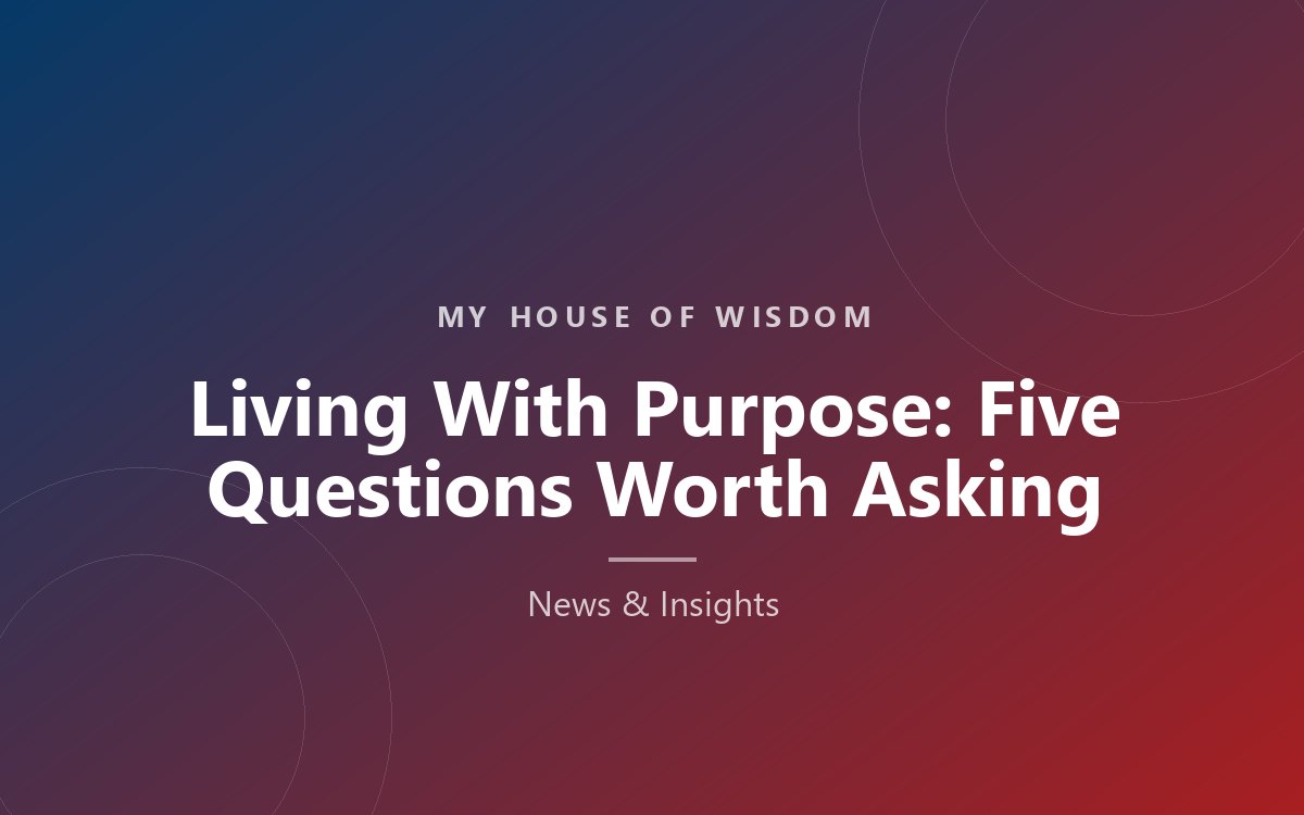 Blog thumbnail for Living With Purpose: Five Questions Worth Asking